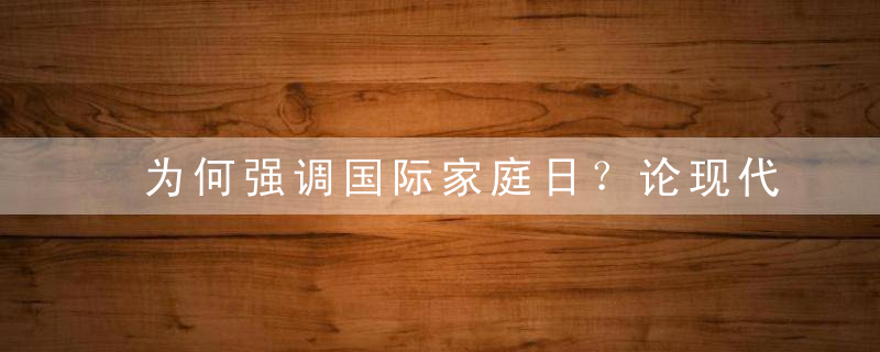 为何强调国际家庭日？论现代家庭现状