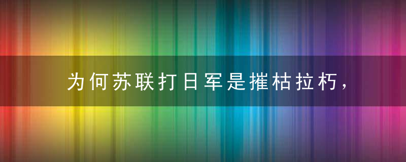 为何苏联打日军是摧枯拉朽，而美国面对日军却如此艰难