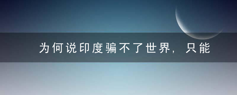 为何说印度骗不了世界,只能骗自己呢,近日最新