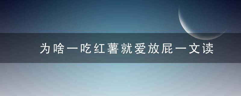 为啥一吃红薯就爱放屁一文读懂番薯的营养和秘密！