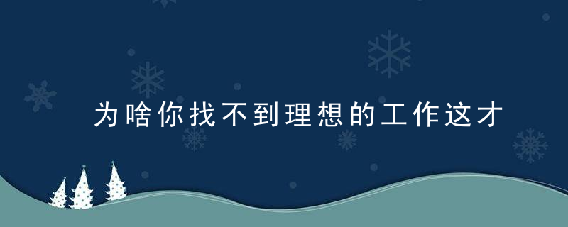 为啥你找不到理想的工作这才是90%的人都会忽略的底层逻辑