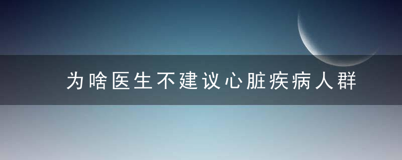 为啥医生不建议心脏疾病人群喝菜汤，为啥医生不建议催产素