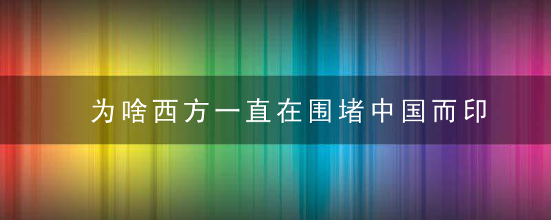 为啥西方一直在围堵中国而印度一直被轻视，因为他们少一样东西