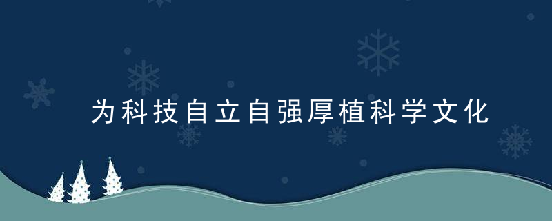 为科技自立自强厚植科学文化沃土