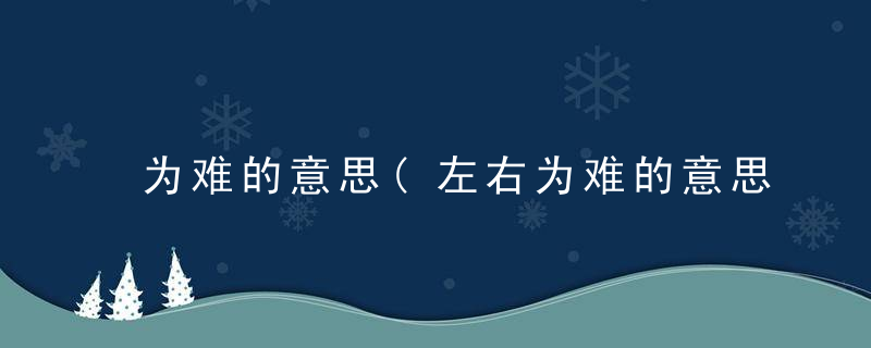 为难的意思(左右为难的意思)