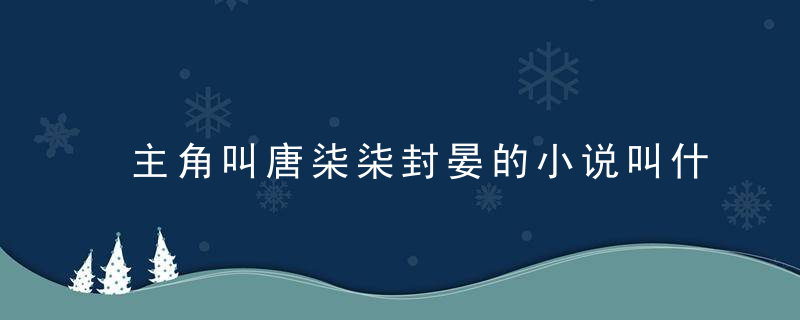 主角叫唐柒柒封晏的小说叫什么名字 主角叫唐柒柒封晏的小说叫什么书名