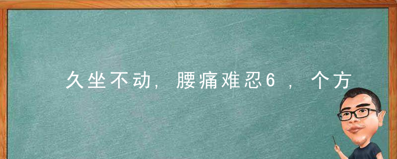 久坐不动,腰痛难忍6,个方法帮你缓解,近日最新