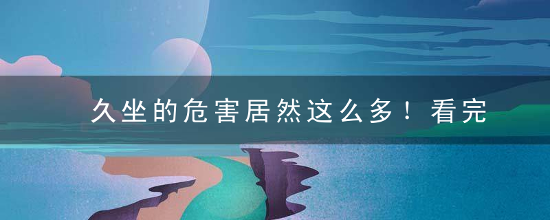 久坐的危害居然这么多！看完吓得我起身抖三抖
