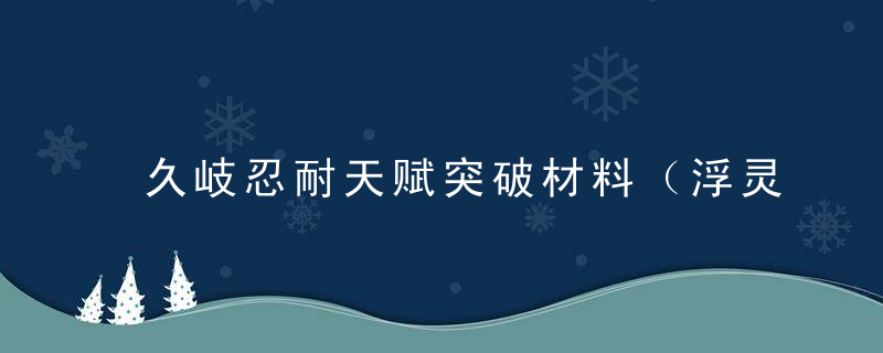 久岐忍耐天赋突破材料（浮灵鸣草收集路线）