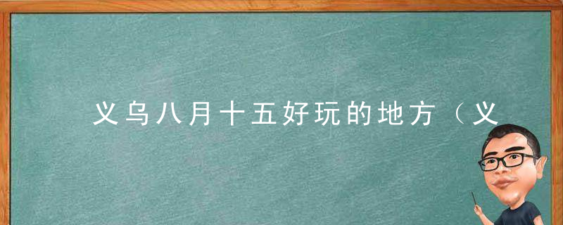 义乌八月十五好玩的地方（义乌十月一号哪里好玩）