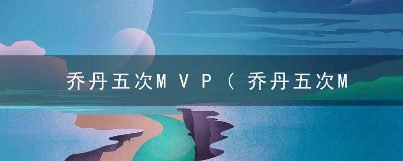 乔丹五次MVP(乔丹五次MVP)