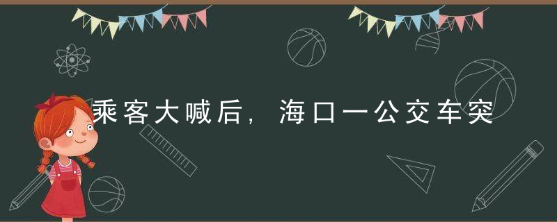 乘客大喊后,海口一公交车突然改道,背后原因太暖→,今