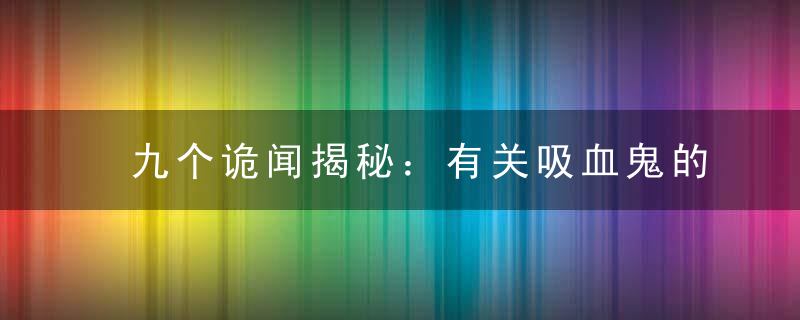 九个诡闻揭秘：有关吸血鬼的传说