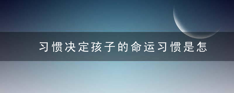 习惯决定孩子的命运习惯是怎样形成的