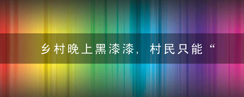 乡村晚上黑漆漆,村民只能“摸黑”跳广场舞上海这个村