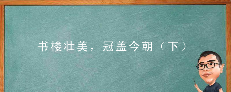 书楼壮美，冠盖今朝（下）