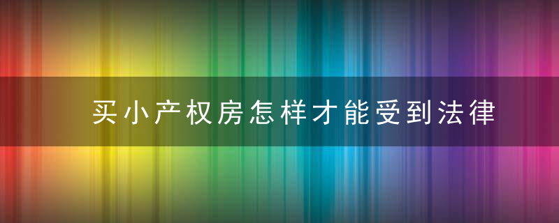 买小产权房怎样才能受到法律保护