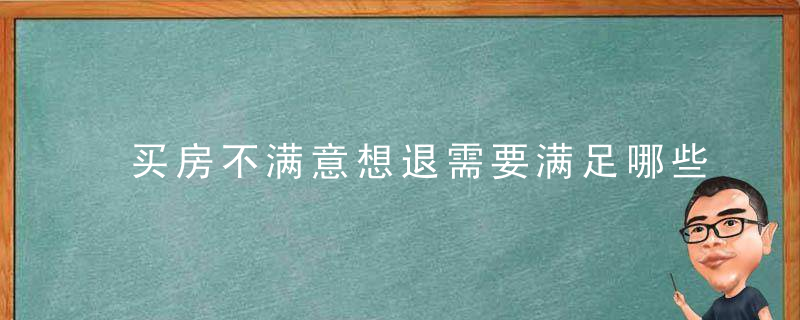 买房不满意想退需要满足哪些条件