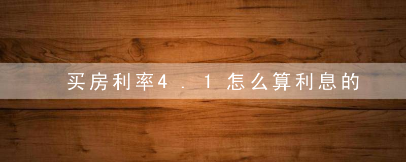 买房利率4.1怎么算利息的多少钱一年（23.8万房贷利率4.1怎么算利息）