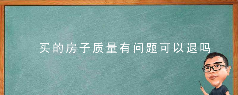 买的房子质量有问题可以退吗