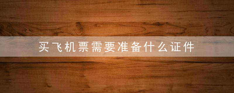 买飞机票需要准备什么证件