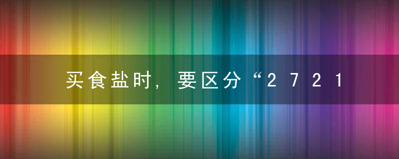 买食盐时,要区分“2721”和“5461”,只是数字