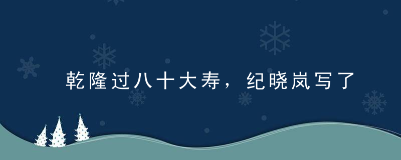 乾隆过八十大寿，纪晓岚写了一副寿联，让乾隆拍案叫绝！