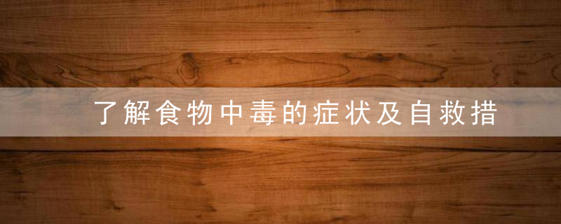 了解食物中毒的症状及自救措施教你食物中毒相关常识