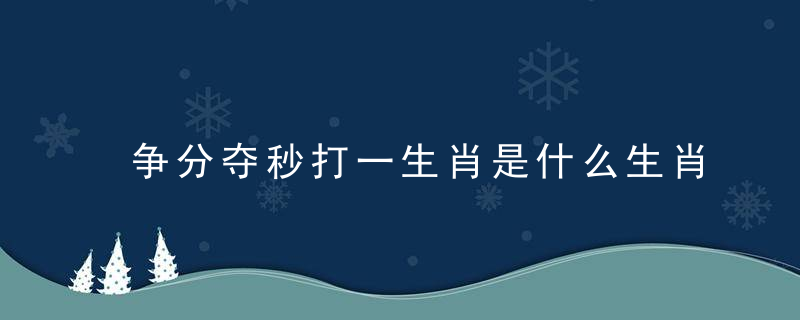 争分夺秒打一生肖是什么生肖指什么意思实力分析推荐