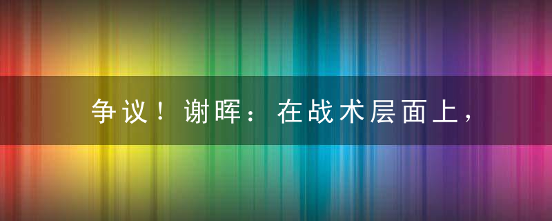 争议！谢晖：在战术层面上，阿根廷比法国低了1个层次！