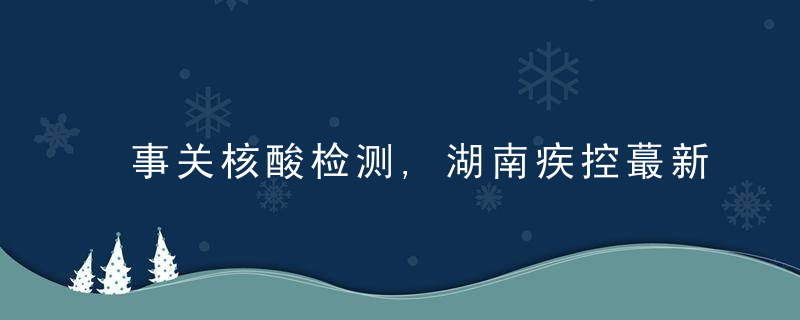 事关核酸检测,湖南疾控蕞新提醒