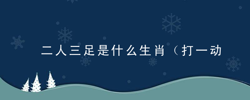 二人三足是什么生肖（打一动物）答晓讲郑州等地疫情防控新闻