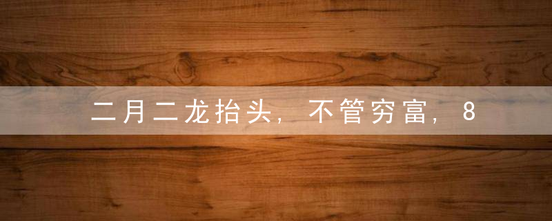 二月二龙抬头,不管穷富,8种“龙食”别忘了吃,寓意一