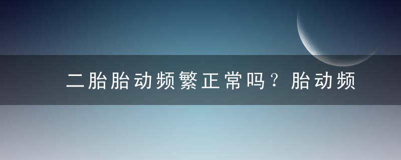 二胎胎动频繁正常吗？胎动频繁的原因是什么