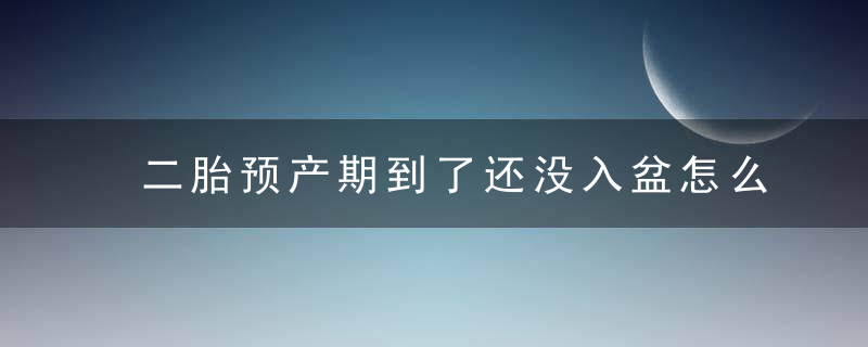 二胎预产期到了还没入盆怎么办