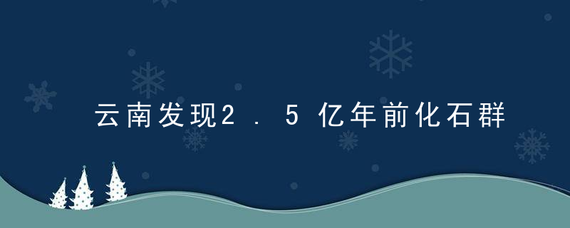 云南发现2.5亿年前化石群呈现完整生态系统