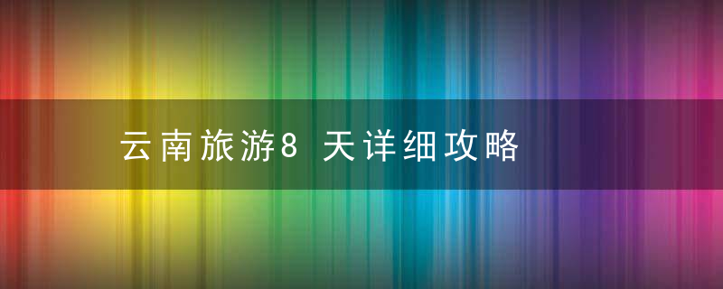 云南旅游8天详细攻略
