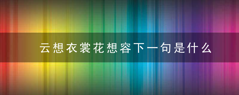 云想衣裳花想容下一句是什么