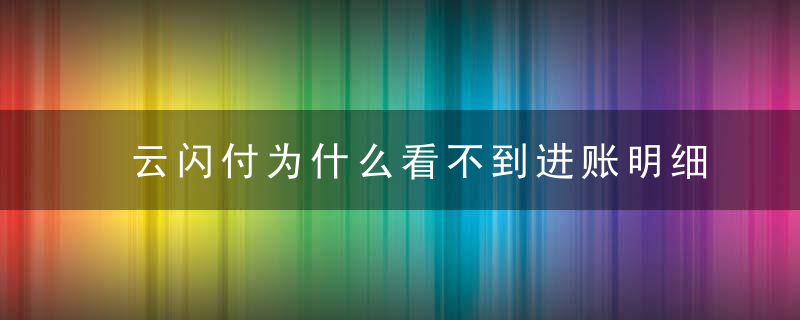 云闪付为什么看不到进账明细