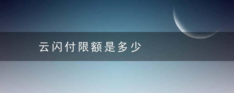 云闪付限额是多少