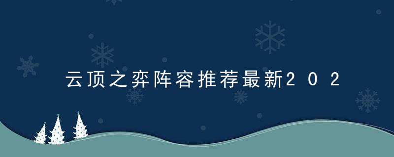 云顶之弈阵容推荐最新2022（云顶之弈12.17最强阵容分享）