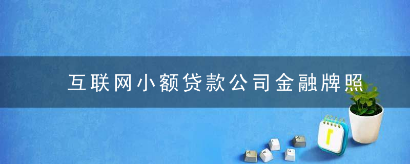 互联网小额贷款公司金融牌照申请指引