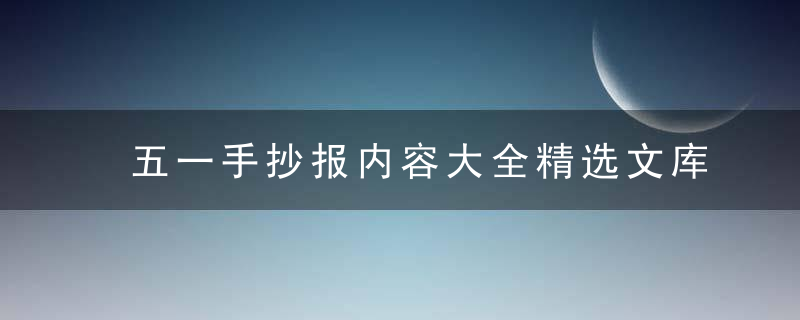 五一手抄报内容大全精选文库 五一手抄报内容大全精选文库内容