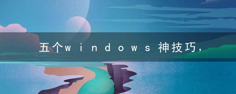 五个windows神技巧，只有高手知道如何使用！