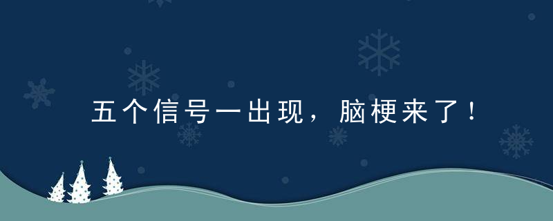 五个信号一出现，脑梗来了！少做4件事，多吃三样东西，抵挡脑梗