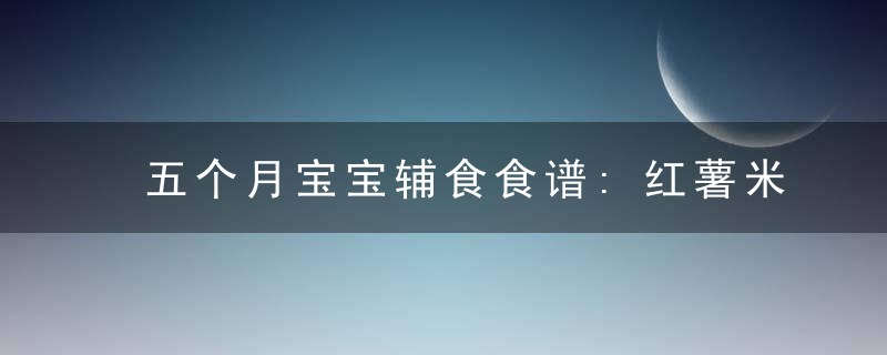 五个月宝宝辅食食谱:红薯米糊