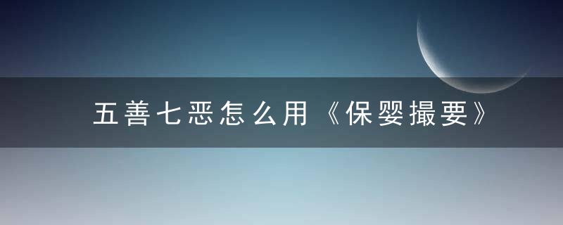 五善七恶怎么用《保婴撮要》 五善七恶，五善七恶是什么