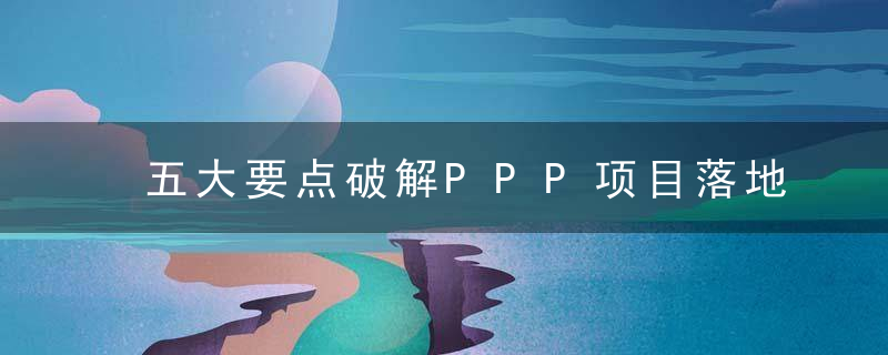 五大要点破解PPP项目落地难