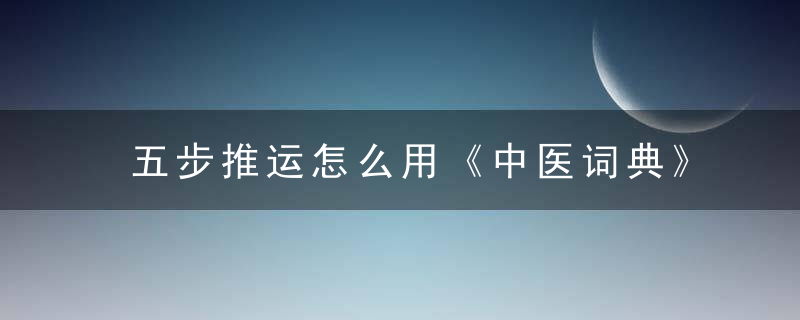 五步推运怎么用《中医词典》t~w 五步推运，怎样推地运