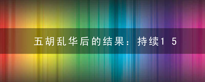 五胡乱华后的结果：持续150年的南北战争